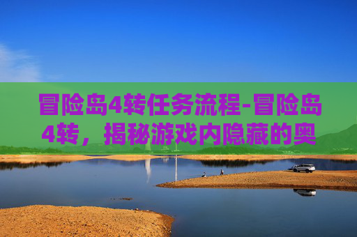 冒险岛4转任务流程-冒险岛4转，揭秘游戏内隐藏的奥秘与挑战