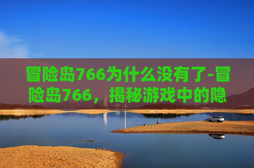 冒险岛766为什么没有了-冒险岛766，揭秘游戏中的隐藏宝藏与终极挑战