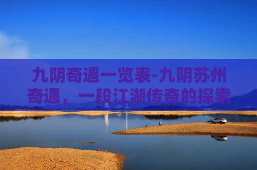 九阴奇遇一览表-九阴苏州奇遇，一段江湖传奇的探索之旅