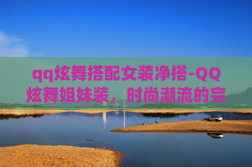 qq炫舞搭配女装净搭-QQ炫舞姐妹装，时尚潮流的完美搭档