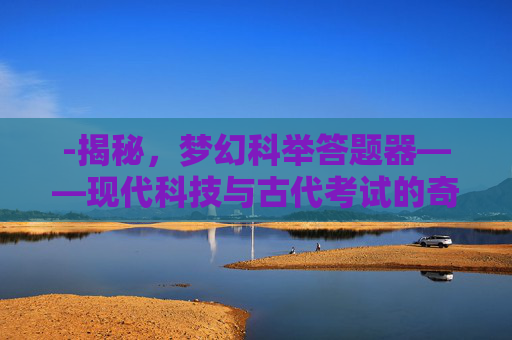 -揭秘，梦幻科举答题器——现代科技与古代考试的奇妙结合