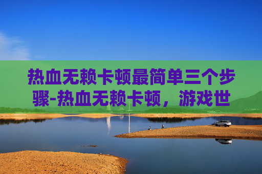 热血无赖卡顿最简单三个步骤-热血无赖卡顿，游戏世界的不和谐音符