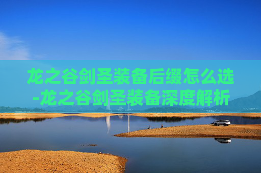 龙之谷剑圣装备后缀怎么选-龙之谷剑圣装备深度解析
