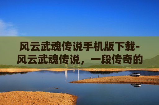 风云武魂传说手机版下载-风云武魂传说，一段传奇的开始