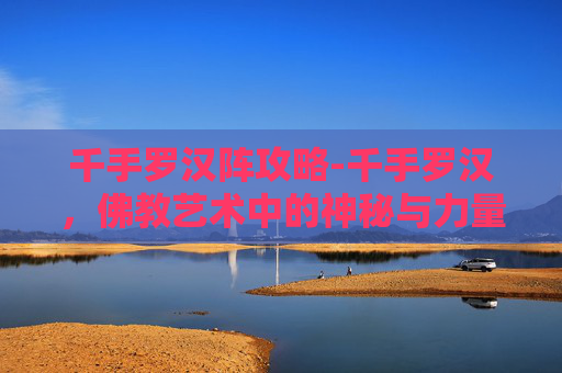 千手罗汉阵攻略-千手罗汉，佛教艺术中的神秘与力量