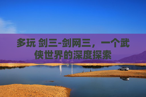多玩 剑三-剑网三，一个武侠世界的深度探索
