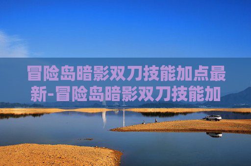 冒险岛暗影双刀技能加点最新-冒险岛暗影双刀技能加点攻略