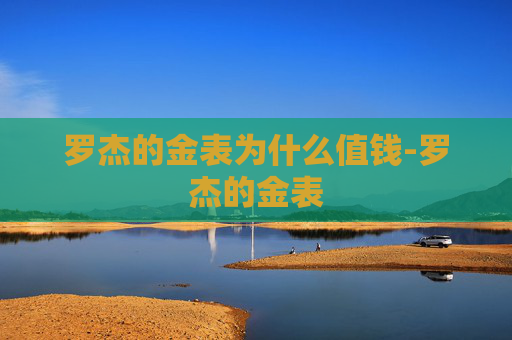 罗杰的金表为什么值钱-罗杰的金表