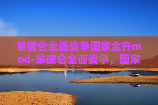 拿破仑全面战争国家全开mod-拿破仑全面战争，国家全开策略解析