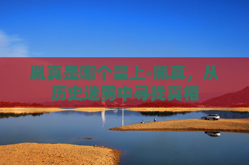 胤真是哪个皇上-胤真，从历史迷雾中寻找真相