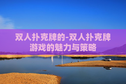 双人扑克牌的-双人扑克牌游戏的魅力与策略