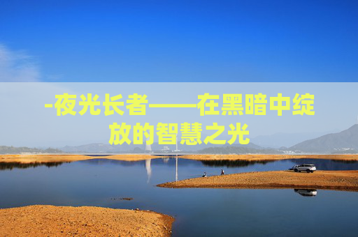 -夜光长者——在黑暗中绽放的智慧之光