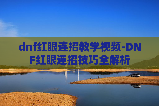 dnf红眼连招教学视频-DNF红眼连招技巧全解析