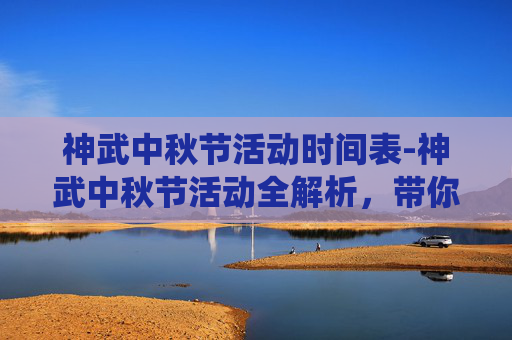 神武中秋节活动时间表-神武中秋节活动全解析，带你领略传统节日的独特魅力