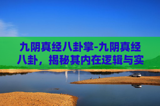 九阴真经八卦掌-九阴真经八卦，揭秘其内在逻辑与实战应用