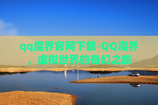 qq魔界官网下载-QQ魔界，虚拟世界的奇幻之旅
