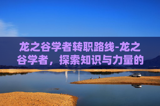 龙之谷学者转职路线-龙之谷学者，探索知识与力量的融合之旅