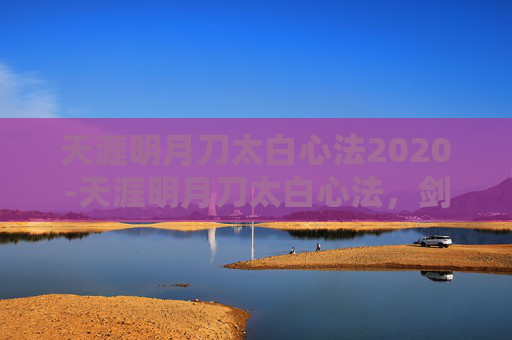天涯明月刀太白心法2020-天涯明月刀太白心法，剑走偏锋，独步江湖