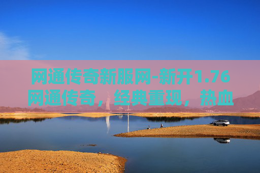 网通传奇新服网-新开1.76网通传奇，经典重现，热血再燃