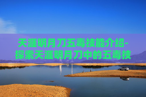 天涯明月刀五毒技能介绍-探索天涯明月刀中的五毒技能，独特魅力与实战应用