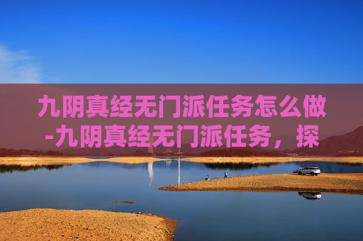 九阴真经无门派任务怎么做-九阴真经无门派任务，探索武侠世界的新篇章
