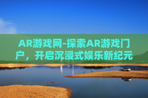 AR游戏网-探索AR游戏门户，开启沉浸式娱乐新纪元