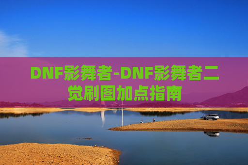 DNF影舞者-DNF影舞者二觉刷图加点指南