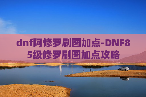 dnf阿修罗刷图加点-DNF85级修罗刷图加点攻略