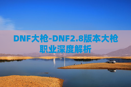 DNF大枪-DNF2.8版本大枪职业深度解析