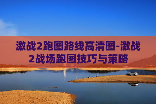 激战2跑图路线高清图-激战2战场跑图技巧与策略