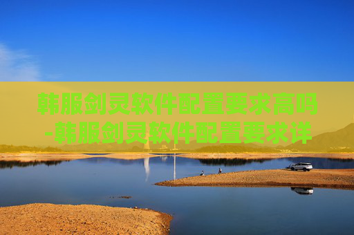 韩服剑灵软件配置要求高吗-韩服剑灵软件配置要求详解