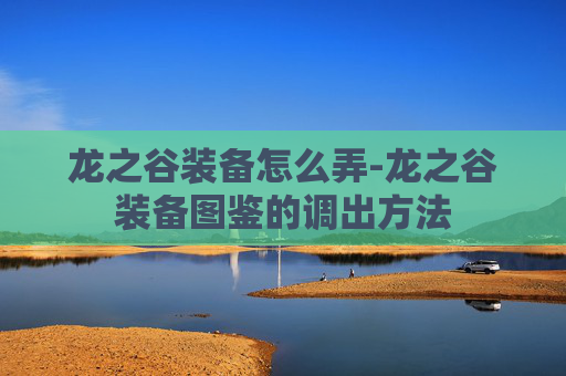 龙之谷装备怎么弄-龙之谷装备图鉴的调出方法