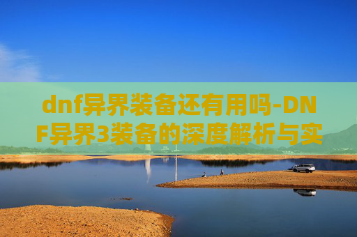 dnf异界装备还有用吗-DNF异界3装备的深度解析与实战应用