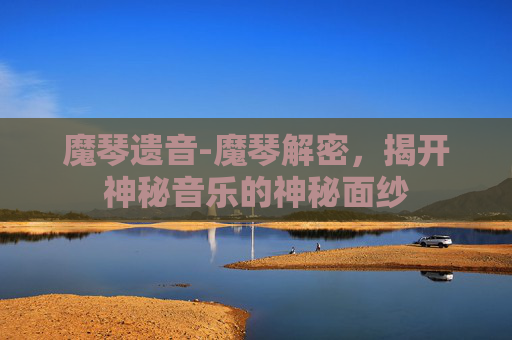 魔琴遗音-魔琴解密，揭开神秘音乐的神秘面纱