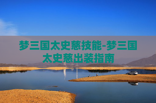 梦三国太史慈技能-梦三国太史慈出装指南