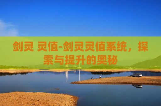 剑灵 灵值-剑灵灵值系统，探索与提升的奥秘