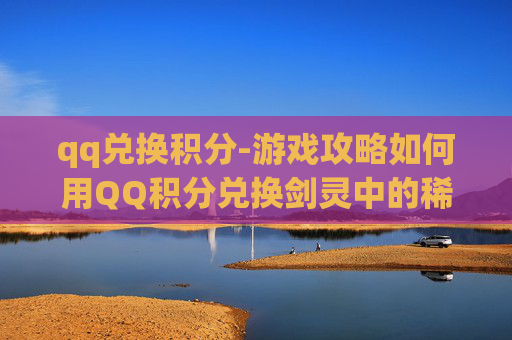 qq兑换积分-游戏攻略如何用QQ积分兑换剑灵中的稀有物品