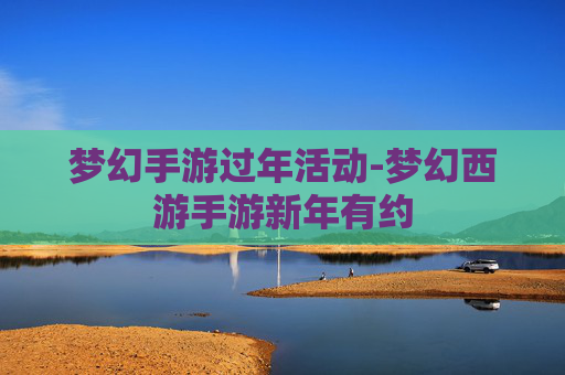 梦幻手游过年活动-梦幻西游手游新年有约