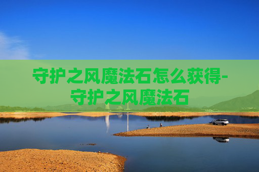 守护之风魔法石怎么获得-守护之风魔法石