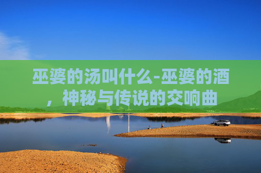 巫婆的汤叫什么-巫婆的酒，神秘与传说的交响曲