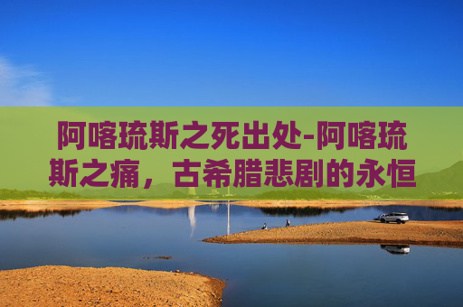 阿喀琉斯之死出处-阿喀琉斯之痛，古希腊悲剧的永恒回响