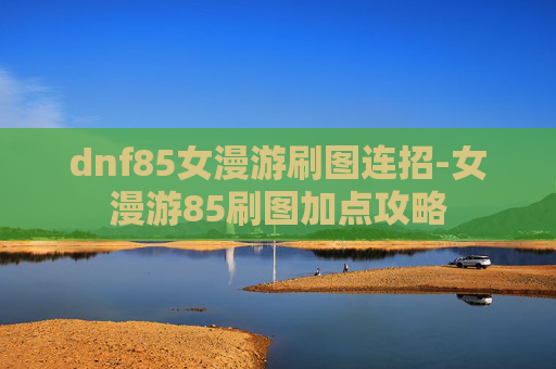 dnf85女漫游刷图连招-女漫游85刷图加点攻略