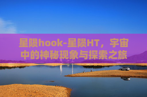 星陨hook-星陨HT，宇宙中的神秘现象与探索之旅