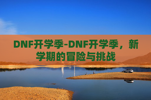 DNF开学季-DNF开学季，新学期的冒险与挑战