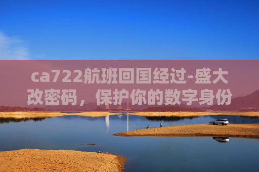 ca722航班回国经过-盛大改密码，保护你的数字身份