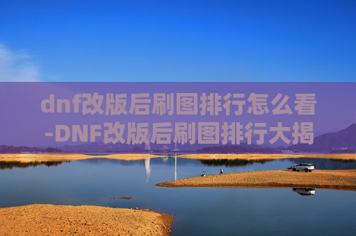 dnf改版后刷图排行怎么看-DNF改版后刷图排行大揭秘