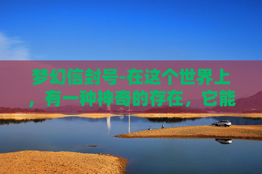 梦幻信封号-在这个世界上，有一种神奇的存在，它能够承载着人们最真挚的情感，穿越时空的界限，抵达彼此的心灵深处。这就是梦幻信封，一种古老而又神秘的信物，它不仅仅是一封简单的信件，而是一段跨越空间与时间的深情对话