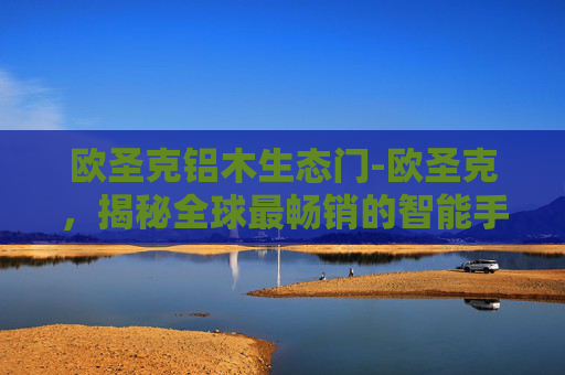 欧圣克铝木生态门-欧圣克，揭秘全球最畅销的智能手表品牌