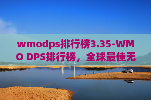 wmodps排行榜3.35-WMO DPS排行榜，全球最佳无人机性能排名揭晓