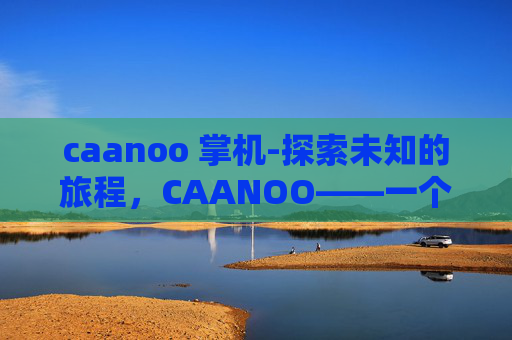 caanoo 掌机-探索未知的旅程，CAANOO——一个神秘而迷人的岛屿